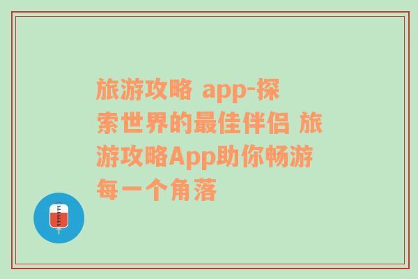 旅游攻略 app-探索世界的最佳伴侣 旅游攻略App助你畅游每一个角落