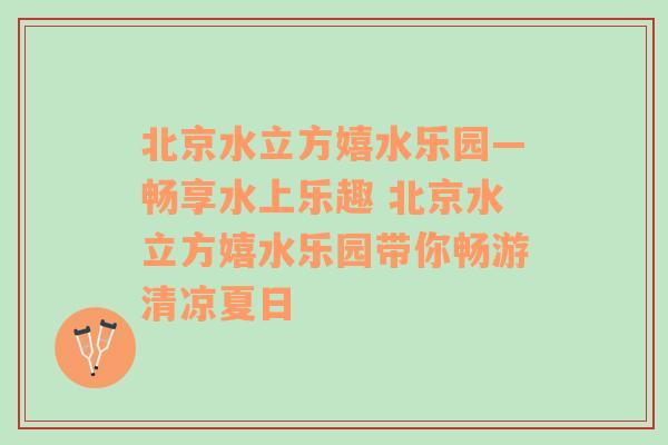 北京水立方嬉水乐园—畅享水上乐趣 北京水立方嬉水乐园带你畅游清凉夏日