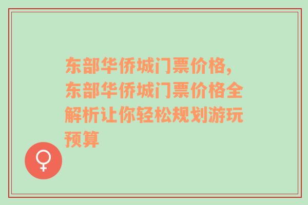 东部华侨城门票价格,东部华侨城门票价格全解析让你轻松规划游玩预算