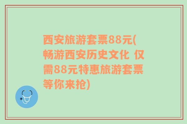 西安旅游套票88元(畅游西安历史文化 仅需88元特惠旅游套票等你来抢)