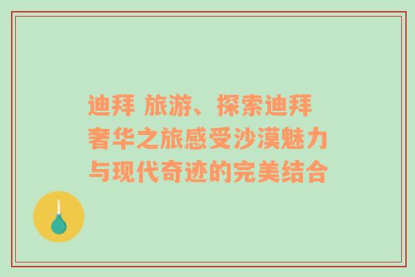 迪拜 旅游、探索迪拜奢华之旅感受沙漠魅力与现代奇迹的完美结合