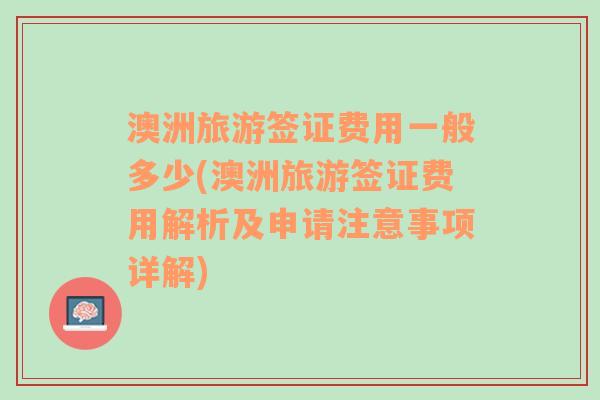 澳洲旅游签证费用一般多少(澳洲旅游签证费用解析及申请注意事项详解)