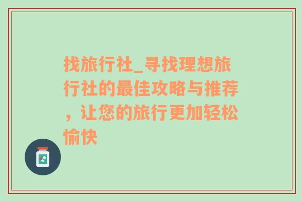 找旅行社_寻找理想旅行社的最佳攻略与推荐，让您的旅行更加轻松愉快