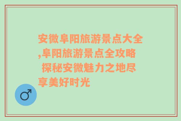 安微阜阳旅游景点大全,阜阳旅游景点全攻略 探秘安微魅力之地尽享美好时光