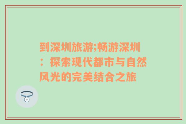 到深圳旅游;畅游深圳：探索现代都市与自然风光的完美结合之旅