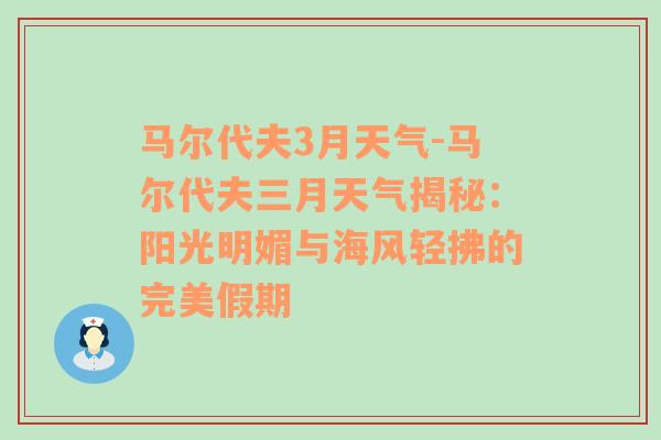 马尔代夫3月天气-马尔代夫三月天气揭秘：阳光明媚与海风轻拂的完美假期