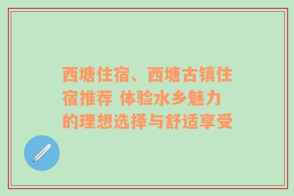 西塘住宿、西塘古镇住宿推荐 体验水乡魅力的理想选择与舒适享受