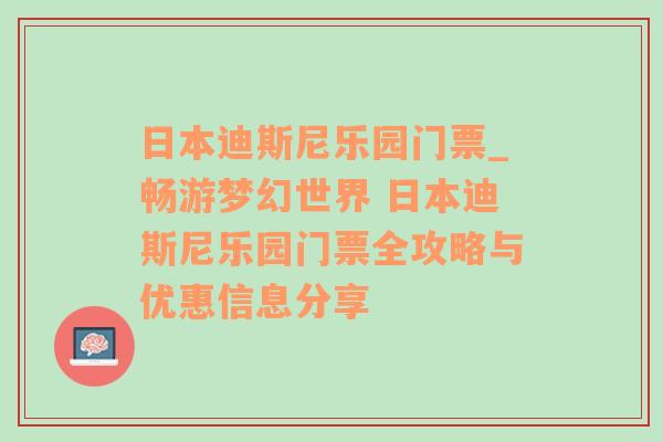 日本迪斯尼乐园门票_畅游梦幻世界 日本迪斯尼乐园门票全攻略与优惠信息分享