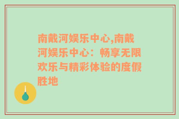 南戴河娱乐中心,南戴河娱乐中心：畅享无限欢乐与精彩体验的度假胜地