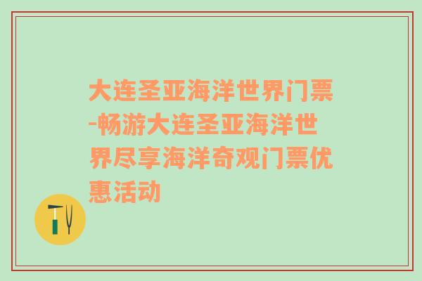 大连圣亚海洋世界门票-畅游大连圣亚海洋世界尽享海洋奇观门票优惠活动