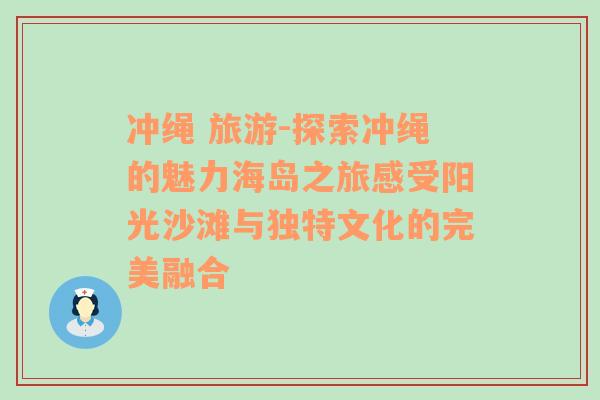 冲绳 旅游-探索冲绳的魅力海岛之旅感受阳光沙滩与独特文化的完美融合