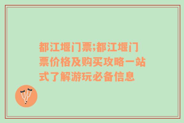 都江堰门票;都江堰门票价格及购买攻略一站式了解游玩必备信息