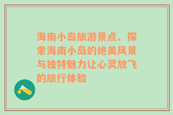 海南小岛旅游景点、探索海南小岛的绝美风景与独特魅力让心灵放飞的旅行体验