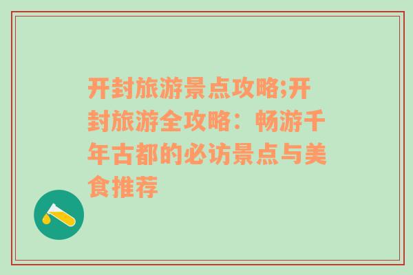 开封旅游景点攻略;开封旅游全攻略：畅游千年古都的必访景点与美食推荐