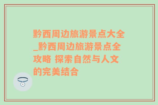 黔西周边旅游景点大全_黔西周边旅游景点全攻略 探索自然与人文的完美结合