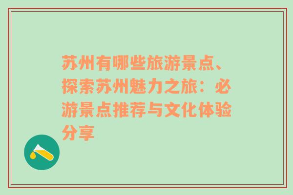 苏州有哪些旅游景点、探索苏州魅力之旅：必游景点推荐与文化体验分享