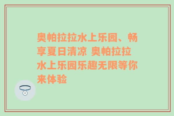 奥帕拉拉水上乐园、畅享夏日清凉 奥帕拉拉水上乐园乐趣无限等你来体验