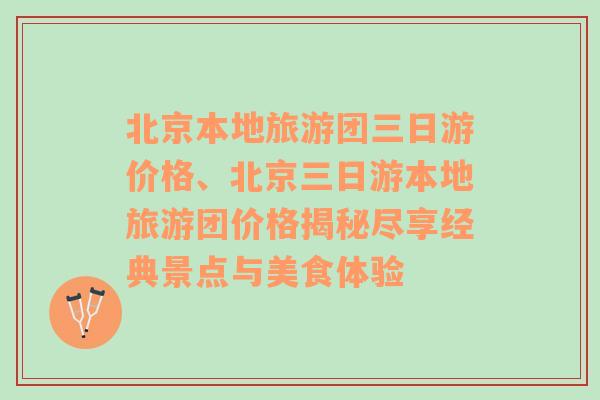 北京本地旅游团三日游价格、北京三日游本地旅游团价格揭秘尽享经典景点与美食体验