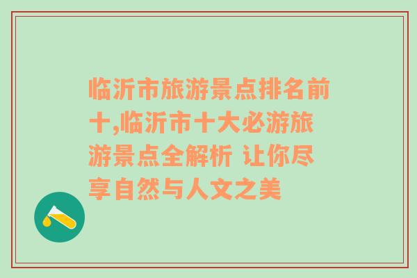 临沂市旅游景点排名前十,临沂市十大必游旅游景点全解析 让你尽享自然与人文之美