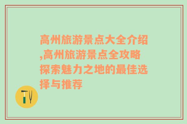 高州旅游景点大全介绍,高州旅游景点全攻略探索魅力之地的最佳选择与推荐