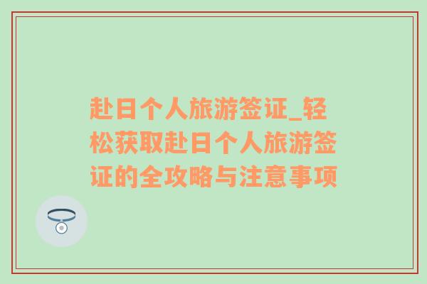 赴日个人旅游签证_轻松获取赴日个人旅游签证的全攻略与注意事项