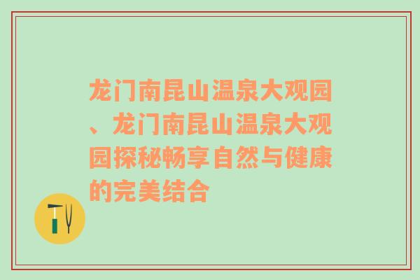 龙门南昆山温泉大观园、龙门南昆山温泉大观园探秘畅享自然与健康的完美结合