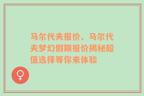 马尔代夫报价、马尔代夫梦幻假期报价揭秘超值选择等你来体验