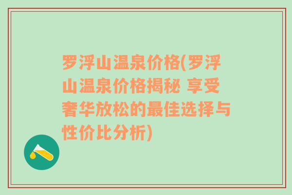 罗浮山温泉价格(罗浮山温泉价格揭秘 享受奢华放松的最佳选择与性价比分析)