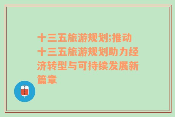 十三五旅游规划;推动十三五旅游规划助力经济转型与可持续发展新篇章