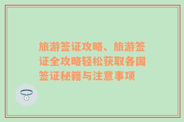 旅游签证攻略、旅游签证全攻略轻松获取各国签证秘籍与注意事项