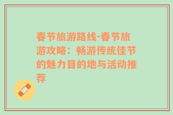 春节旅游路线-春节旅游攻略：畅游传统佳节的魅力目的地与活动推荐