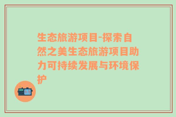 生态旅游项目-探索自然之美生态旅游项目助力可持续发展与环境保护