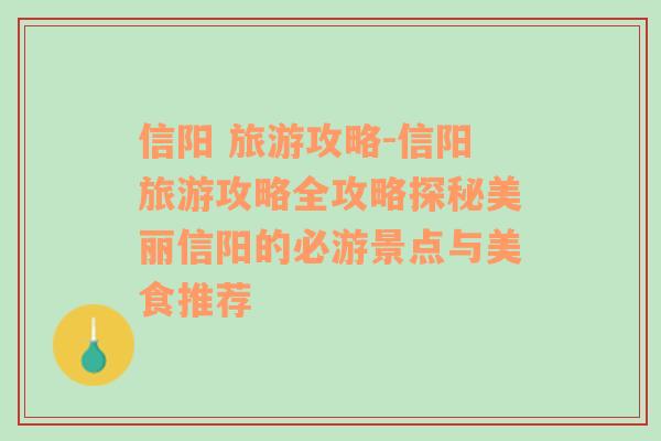 信阳 旅游攻略-信阳旅游攻略全攻略探秘美丽信阳的必游景点与美食推荐