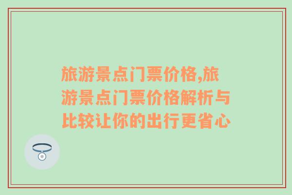 旅游景点门票价格,旅游景点门票价格解析与比较让你的出行更省心