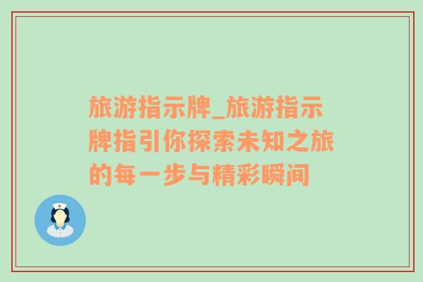 旅游指示牌_旅游指示牌指引你探索未知之旅的每一步与精彩瞬间