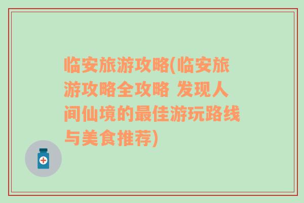 临安旅游攻略(临安旅游攻略全攻略 发现人间仙境的最佳游玩路线与美食推荐)