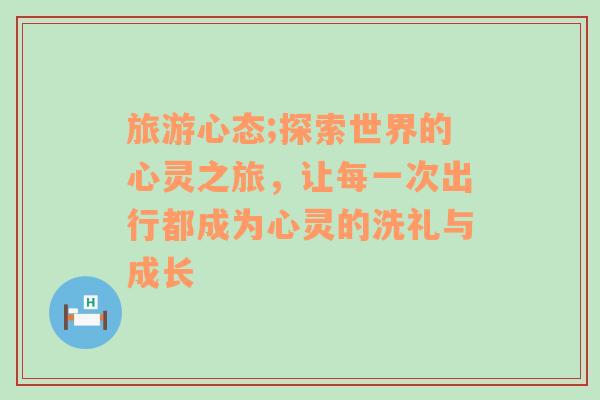 旅游心态;探索世界的心灵之旅，让每一次出行都成为心灵的洗礼与成长