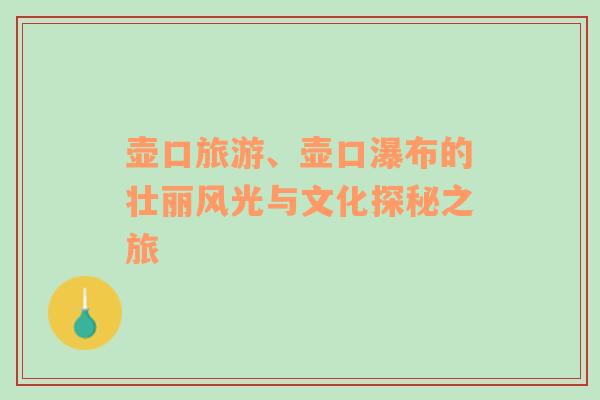 壶口旅游、壶口瀑布的壮丽风光与文化探秘之旅