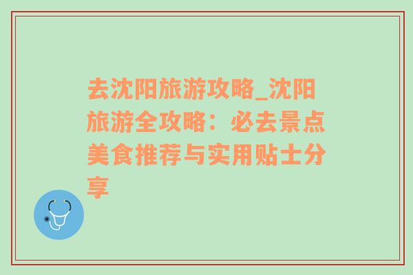 去沈阳旅游攻略_沈阳旅游全攻略：必去景点美食推荐与实用贴士分享