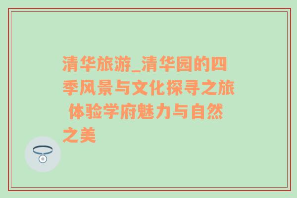 清华旅游_清华园的四季风景与文化探寻之旅 体验学府魅力与自然之美