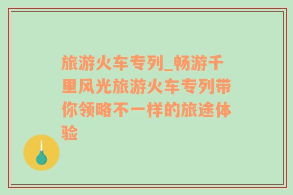 旅游火车专列_畅游千里风光旅游火车专列带你领略不一样的旅途体验