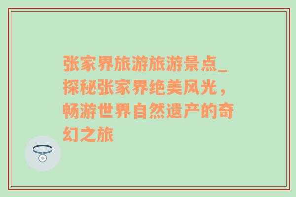 张家界旅游旅游景点_探秘张家界绝美风光，畅游世界自然遗产的奇幻之旅