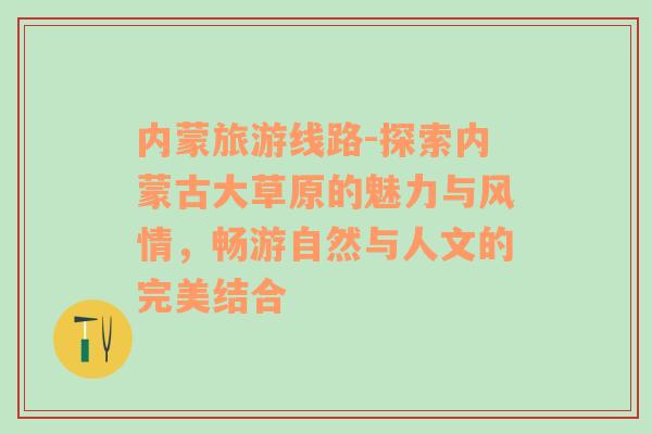 内蒙旅游线路-探索内蒙古大草原的魅力与风情，畅游自然与人文的完美结合