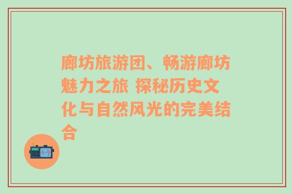 廊坊旅游团、畅游廊坊魅力之旅 探秘历史文化与自然风光的完美结合