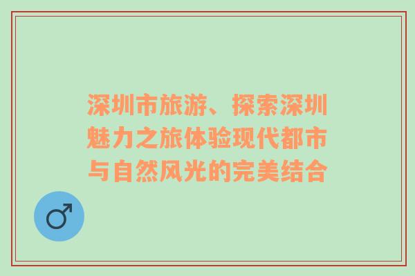 深圳市旅游、探索深圳魅力之旅体验现代都市与自然风光的完美结合