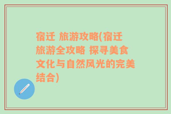 宿迁 旅游攻略(宿迁旅游全攻略 探寻美食文化与自然风光的完美结合)