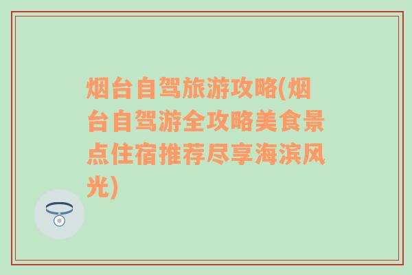 烟台自驾旅游攻略(烟台自驾游全攻略美食景点住宿推荐尽享海滨风光)