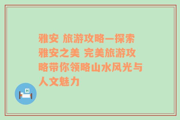 雅安 旅游攻略—探索雅安之美 完美旅游攻略带你领略山水风光与人文魅力