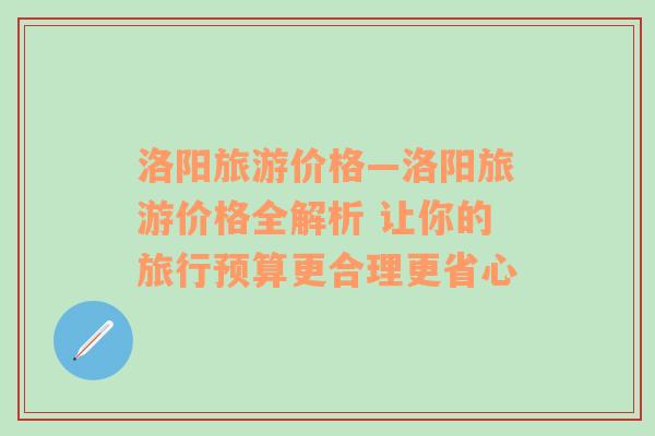 洛阳旅游价格—洛阳旅游价格全解析 让你的旅行预算更合理更省心