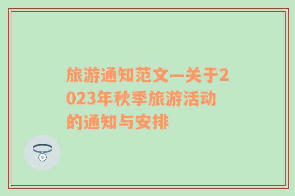 旅游通知范文—关于2023年秋季旅游活动的通知与安排